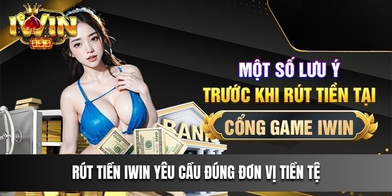 Rút tiền IWIN Yêu Cầu Đúng Đơn Vị Tiền Tệ